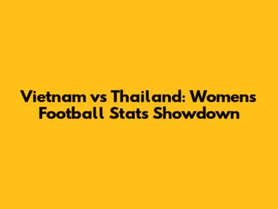 Vietnam vs Thailand: Women's Football Stats Showdown
