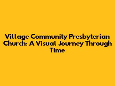 Village Community Presbyterian Church: A Visual Journey Through Time