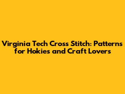 Virginia Tech Cross Stitch: Patterns for Hokies and Craft Lovers