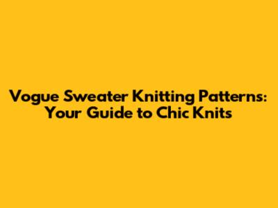 Vogue Sweater Knitting Patterns: Your Guide to Chic Knits