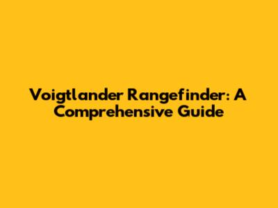 Voigtlander Rangefinder: A Comprehensive Guide