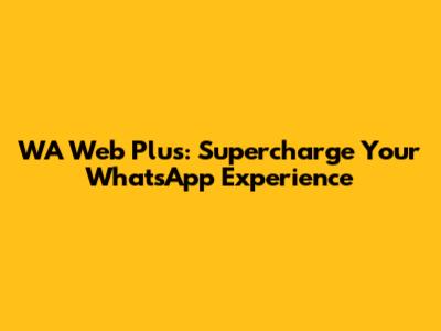 WA Web Plus: Supercharge Your WhatsApp Experience