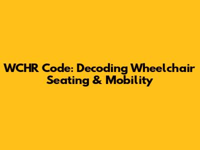 WCHR Code: Decoding Wheelchair Seating & Mobility