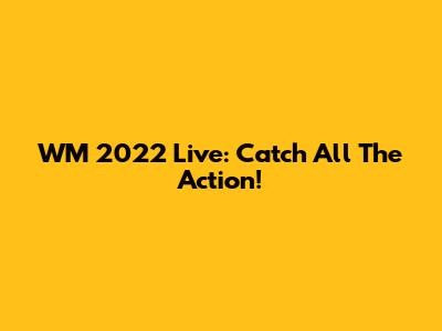 WM 2022 Live: Catch All The Action!