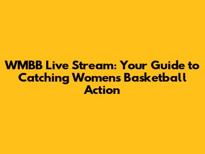 WMBB Live Stream: Your Guide to Catching Women's Basketball Action