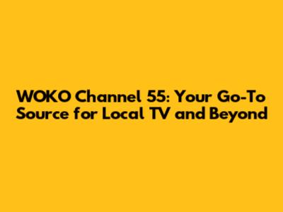 WOKO Channel 55: Your Go-To Source for Local TV and Beyond