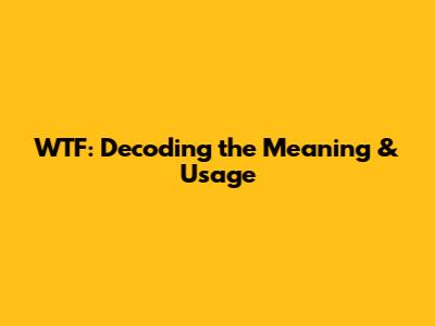WTF: Decoding the Meaning & Usage