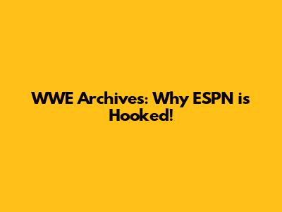 WWE Archives: Why ESPN is Hooked!