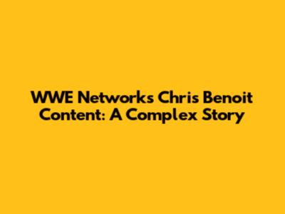 WWE Network's Chris Benoit Content: A Complex Story