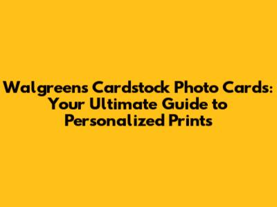 Walgreens Cardstock Photo Cards: Your Ultimate Guide to Personalized Prints