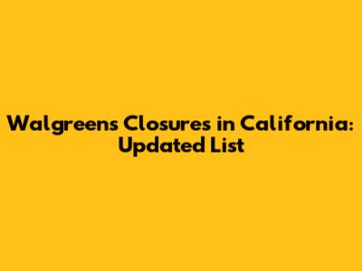 Walgreens Closures in California: Updated List