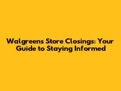 Walgreens Store Closings: Your Guide to Staying Informed