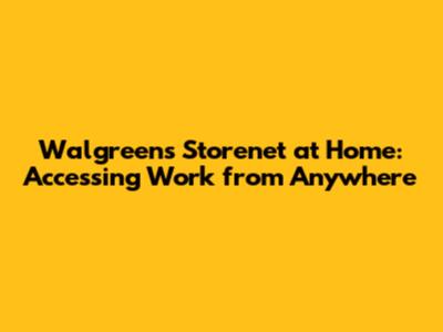 Walgreens Storenet at Home: Accessing Work from Anywhere