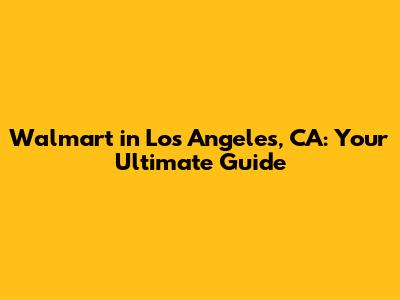 Walmart in Los Angeles, CA: Your Ultimate Guide