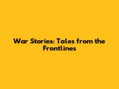 War Stories: Tales from the Frontlines