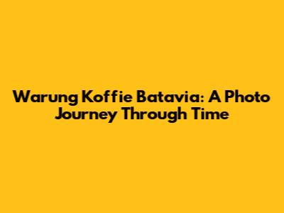 Warung Koffie Batavia: A Photo Journey Through Time