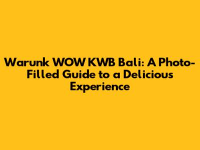 Warunk WOW KWB Bali: A Photo-Filled Guide to a Delicious Experience