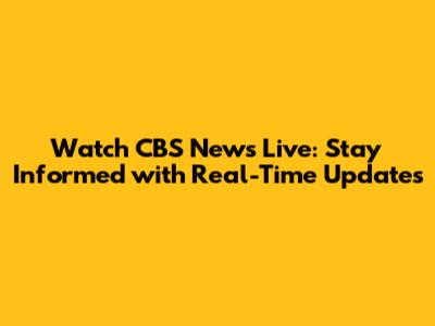 Watch CBS News Live: Stay Informed with Real-Time Updates