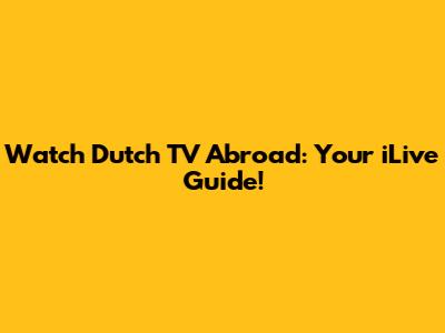 Watch Dutch TV Abroad: Your iLive Guide!