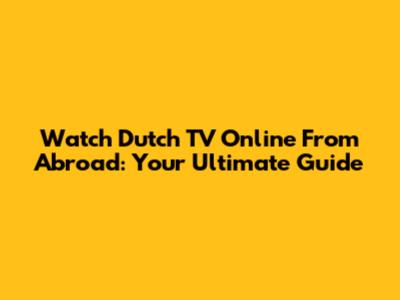 Watch Dutch TV Online From Abroad: Your Ultimate Guide