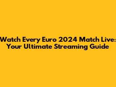 Watch Every Euro 2024 Match Live: Your Ultimate Streaming Guide