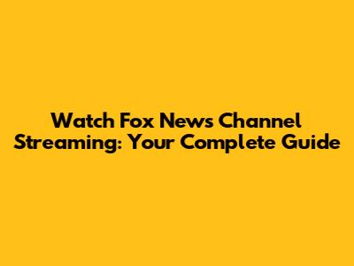 Watch Fox News Channel Streaming: Your Complete Guide