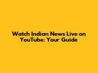 Watch Indian News Live on YouTube: Your Guide