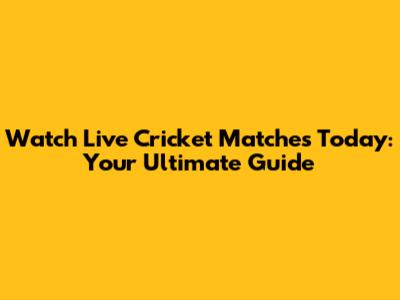 Watch Live Cricket Matches Today: Your Ultimate Guide