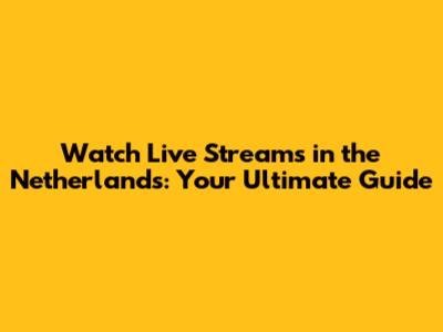 Watch Live Streams in the Netherlands: Your Ultimate Guide