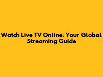 Watch Live TV Online: Your Global Streaming Guide