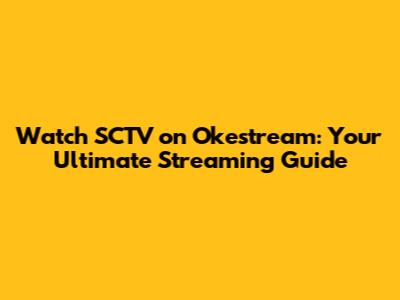 Watch SCTV on Okestream: Your Ultimate Streaming Guide