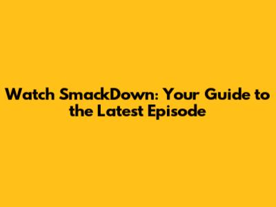 Watch SmackDown: Your Guide to the Latest Episode