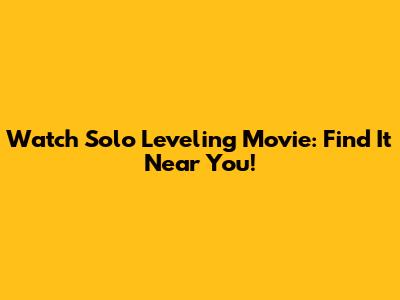 Watch Solo Leveling Movie: Find It Near You!