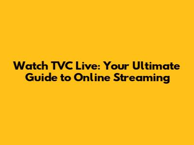 Watch TVC Live: Your Ultimate Guide to Online Streaming
