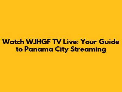 Watch WJHGF TV Live: Your Guide to Panama City Streaming