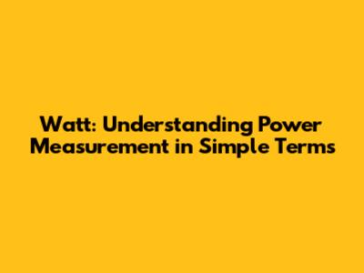 Watt: Understanding Power Measurement in Simple Terms