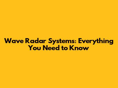 Wave Radar Systems: Everything You Need to Know