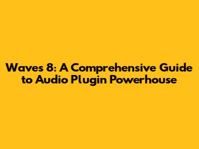 Waves 8: A Comprehensive Guide to Audio Plugin Powerhouse