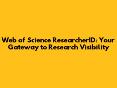 Web of Science ResearcherID: Your Gateway to Research Visibility