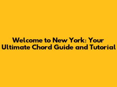 Welcome to New York: Your Ultimate Chord Guide and Tutorial
