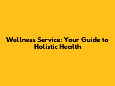 Wellness Service: Your Guide to Holistic Health