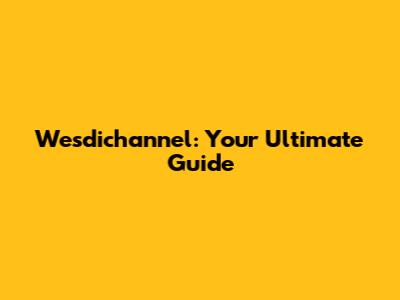 Wesdichannel: Your Ultimate Guide