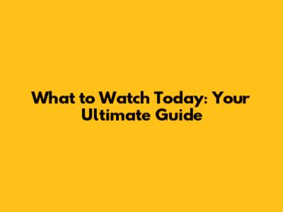 What to Watch Today: Your Ultimate Guide