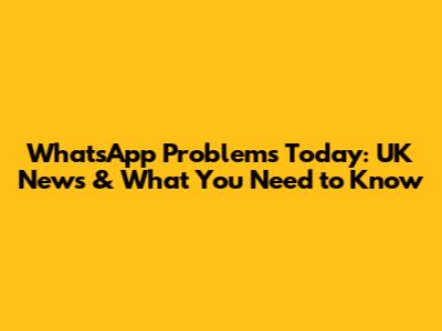 WhatsApp Problems Today: UK News & What You Need to Know