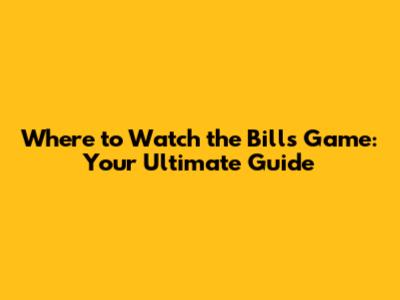 Where to Watch the Bills Game: Your Ultimate Guide