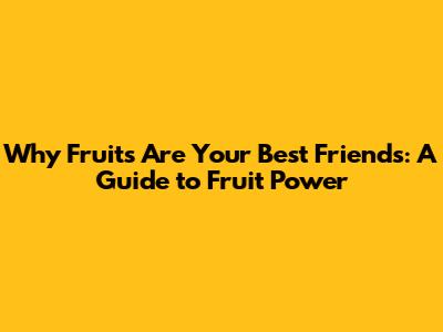 Why Fruits Are Your Best Friends: A Guide to Fruit Power