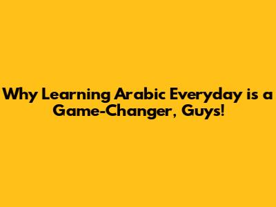 Why Learning Arabic Everyday is a Game-Changer, Guys!