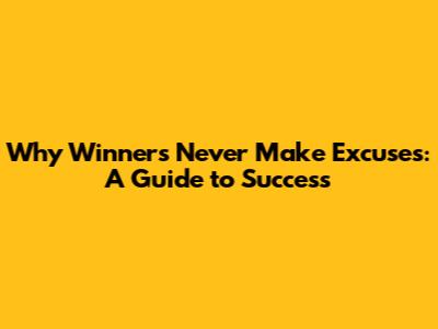 Why Winners Never Make Excuses: A Guide to Success