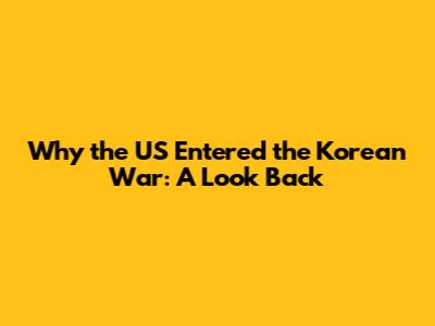 Why the US Entered the Korean War: A Look Back
