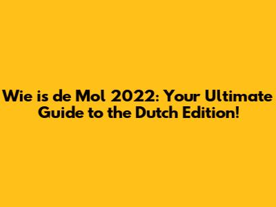 Wie is de Mol 2022: Your Ultimate Guide to the Dutch Edition!